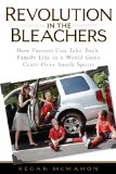 Revolution in the Bleachers: How Parents Can Take Back Family in a World Gone Crazy Over Youth Sports