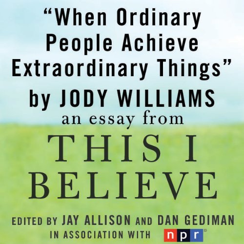 When Ordinary People Achieve Extraordinary Things: A 'This I Believe' Essay