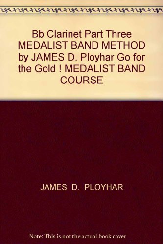Bb Clarinet Part Three MEDALIST BAND METHOD by JAMES D. Ployhar Go for the Gold ! MEDALIST BAND COURSE
