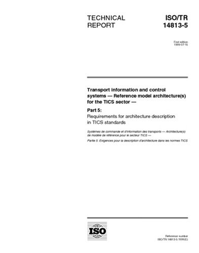 ISO/TR 14813-5:1999, Transport information and control systems -- Reference model architecture(s) for the TICS sector -- Part 5: Requirements for architecture description in TICS standards
