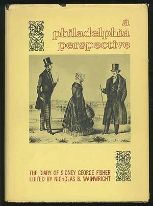 A Philadelphia Perspective: A The Diary of Sidney George Fisher Covering the Years 1834-1871
