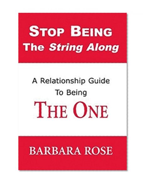 Stop Being the String Along: A Relationship Guide to Being THE ONE