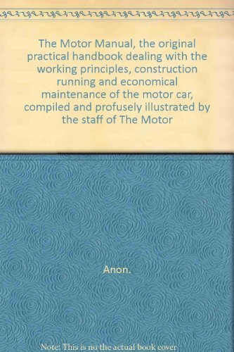 THE MOTOR MANUAL, THE ORIGINAL PRACTICAL HANDBOOK DEALING WITH THE WORKING PRINCIPLES, CONSTRUCTION RUNNING AND ECONOMICAL MAINTENANCE OF THE MOTOR CAR, COMPILED AND PROFUSELY ILLUSTRATED BY THE STAFF OF THE MOTOR