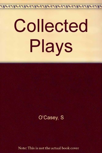 Sean O'casey - Collected Plays, Vol. 1: Juno and the Paycock, the Shadow of a Gunman, the Plough and the Stars, the End of the Beginning, a Pound on Demand