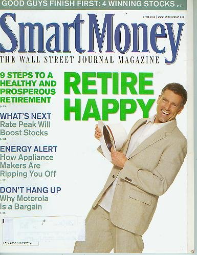 Smart Money April 2006 - Retire Happy 9 Steps to a Healthy & Prospperous Retirement, Good Guys Finish First:4 Winning Stocks, Rate Peak Will Boost Stocks, Energy Alert:How Appliance Makers Are Ripping You Off, Why Motorola is a Bargain (The Wall Street Jo