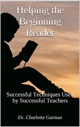 Helping The Beginning Reader: Successful Techniques Used By Successful Teachers (Educating Our Children Book 5)