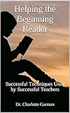 Helping The Beginning Reader: Successful Techniques Used By Successful Teachers (Educating Our Children Book 5)