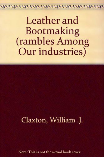 Leather and Bootmaking (rambles Among Our industries)
