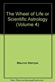 The Wheel of Life or Scientific Astrology (Volume 4)