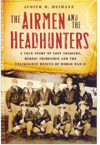 The Airmen and the Headhunters: A True Story of Lost Soldiers, Heroic Tribesmen and the Unlikeliest Rescue of World War II