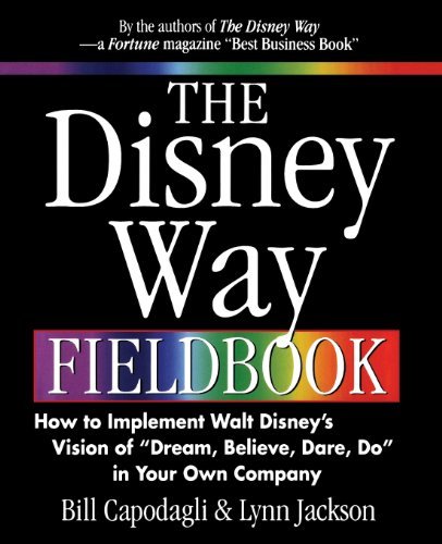 The Disney Way Fieldbook: How to Implement Walt DisneyÂ¿s Vision of Â¿Dream, Believe, Dare, DoÂ¿ in Your Own Company