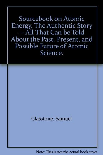Sourcebook on Atomic Energy. The Authentic Story -- All That Can be Told About the Past. Present, and Possible Future of Atomic Science.