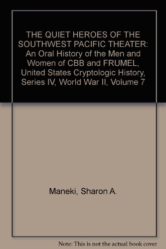 THE QUIET HEROES OF THE SOUTHWEST PACIFIC THEATER: An Oral History of the Men and Women of CBB and FRUMEL, United States Cryptologic History, Series IV, World War II, Volume 7