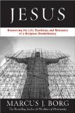 Jesus: Uncovering the Life, Teachings, and Relevance of a Religious Revolutionary