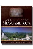 An LDS Guide to Mesoamerica by Daniel Johnson, Jared Cooper and Derek Gasser- Discover Sites from the Book of Mormon Lands Which are Accessible and How to Get There- Extensively Researched Histories of the Ancient Cultures Complete With Pictures