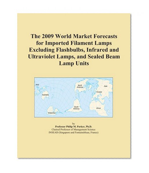 Book Cover The 2009 World Market Forecasts for Imported Filament Lamps Excluding Flashbulbs, Infrared and Ultraviolet Lamps, and Sealed Beam Lamp Units