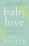 Baby Love: Choosing Motherhood After a Lifetime of Ambivalence