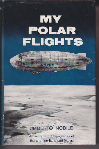 My Polar Flights: an account of the voyages of the airships Italia and Norge