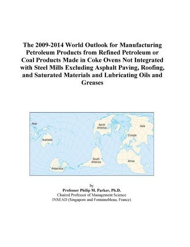 The 2009-2014 World Outlook for Manufacturing Petroleum Products from Refined Petroleum or Coal Products Made in Coke Ovens Not Integrated with Steel ... Materials and Lubricating Oils and Greases