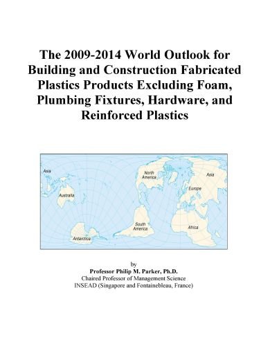 The 2009-2014 World Outlook for Building and Construction Fabricated Plastics Products Excluding Foam, Plumbing Fixtures, Hardware, and Reinforced Plastics