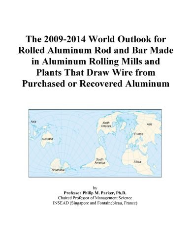 The 2009-2014 World Outlook for Rolled Aluminum Rod and Bar Made in Aluminum Rolling Mills and Plants That Draw Wire from Purchased or Recovered Aluminum