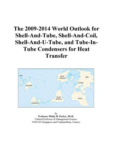 The 2009-2014 World Outlook for Shell-And-Tube, Shell-And-Coil, Shell-And-U-Tube, and Tube-In-Tube Condensers for Heat Transfer