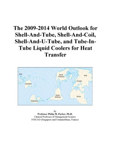 The 2009-2014 World Outlook for Shell-And-Tube, Shell-And-Coil, Shell-And-U-Tube, and Tube-In-Tube Liquid Coolers for Heat Transfer