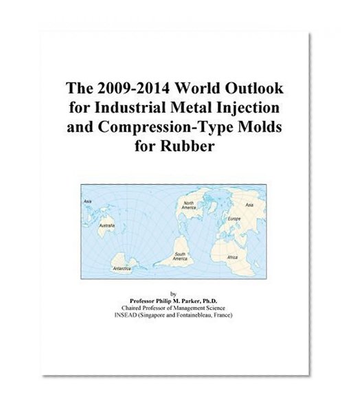 The 2009-2014 World Outlook for Industrial Metal Injection and Compression-Type Molds for Rubber
