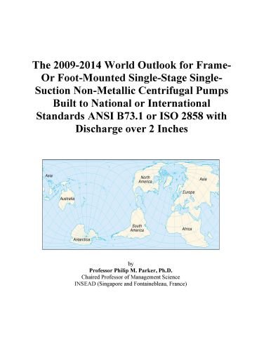 The 2009-2014 World Outlook for Frame-Or Foot-Mounted Single-Stage Single-Suction Non-Metallic Centrifugal Pumps Built to National or International ... or ISO 2858 with Discharge over 2 Inches
