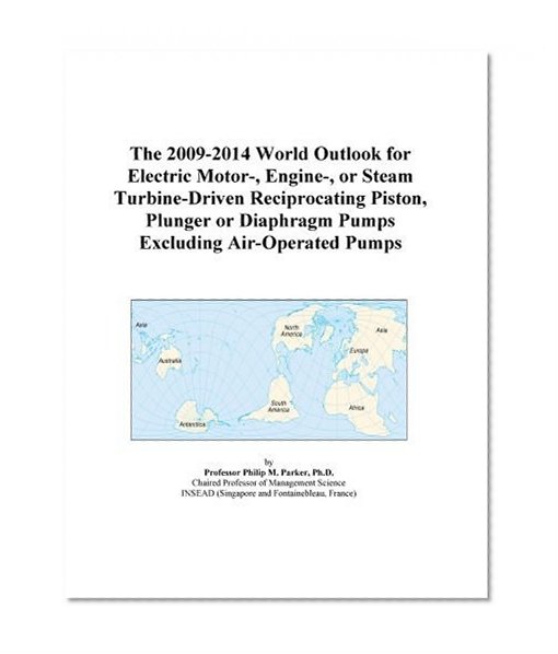 The 2009-2014 World Outlook for Electric Motor-, Engine-, or Steam Turbine-Driven Reciprocating Piston, Plunger or Diaphragm Pumps Excluding Air-Operated Pumps