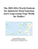 The 2009-2014 World Outlook for Industrial Metal Injection and Compression-Type Molds for Rubber