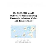The 2009-2014 World Outlook for Manufacturing Electronic Inductors, Coils, and Transformers