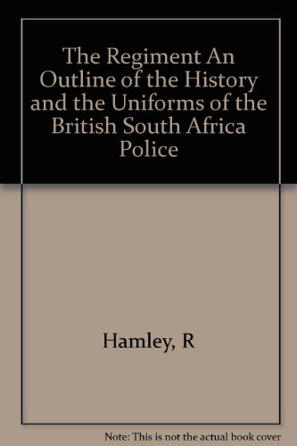 The Regiment An Outline of the History and the Uniforms of the British South Africa Police