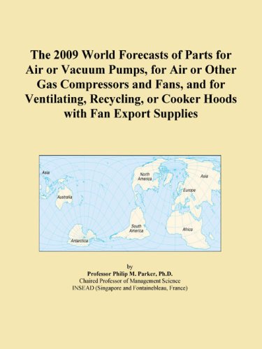 The 2009 World Forecasts of Parts for Air or Vacuum Pumps, for Air or Other Gas Compressors and Fans, and for Ventilating, Recycling, or Cooker Hoods with Fan Export Supplies