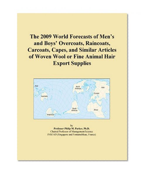 The 2009 World Forecasts of Men's and Boys' Overcoats, Raincoats, Carcoats, Capes, and Similar Articles of Woven Wool or Fine Animal Hair Export Supplies