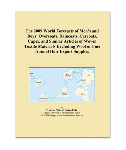 The 2009 World Forecasts of Men's and Boys' Overcoats, Raincoats, Carcoats, Capes, and Similar Articles of Woven Textile Materials Excluding Wool or Fine Animal Hair Export Supplies
