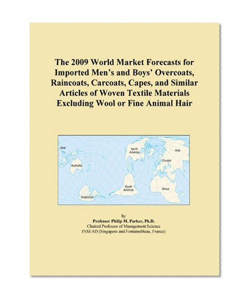 The 2009 World Market Forecasts for Imported Men's and Boys' Overcoats, Raincoats, Carcoats, Capes, and Similar Articles of Woven Textile Materials Excluding Wool or Fine Animal Hair