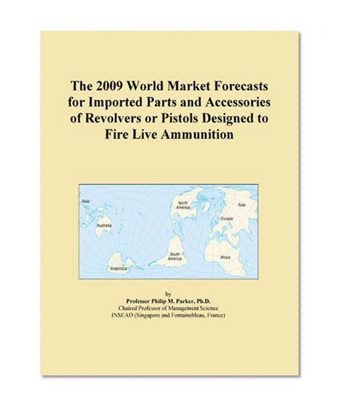 The 2009 World Market Forecasts for Imported Parts and Accessories of Revolvers or Pistols Designed to Fire Live Ammunition
