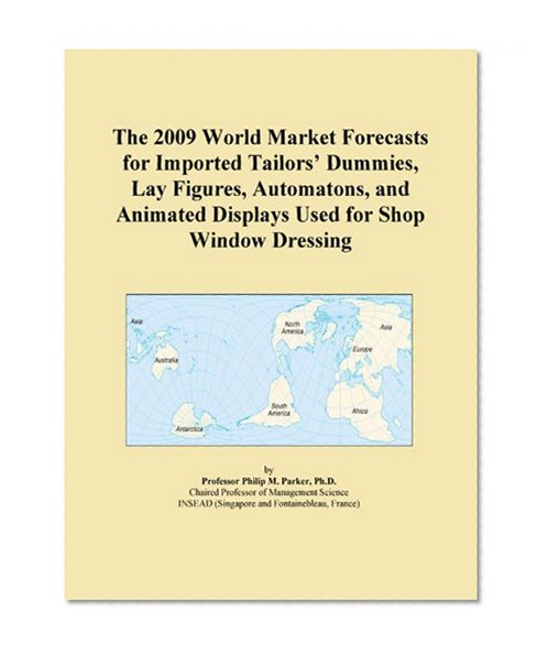 The 2009 World Market Forecasts for Imported Tailors' Dummies, Lay Figures, Automatons, and Animated Displays Used for Shop Window Dressing