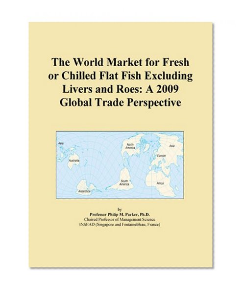 The World Market for Fresh or Chilled Flat Fish Excluding Livers and Roes: A 2009 Global Trade Perspective