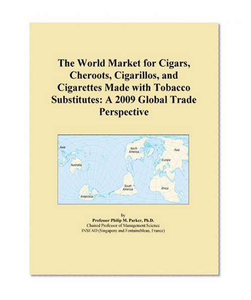 The World Market for Cigars, Cheroots, Cigarillos, and Cigarettes Made with Tobacco Substitutes: A 2009 Global Trade Perspective