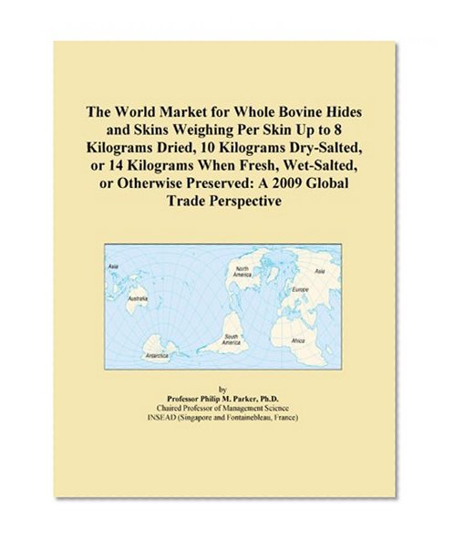 The World Market for Whole Bovine Hides and Skins Weighing Per Skin Up to 8 Kilograms Dried, 10 Kilograms Dry-Salted, or 14 Kilograms When Fresh, ... Preserved: A 2009 Global Trade Perspective