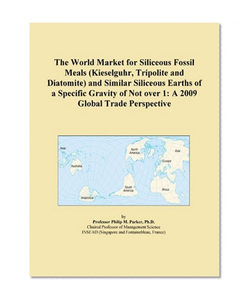 The World Market for Siliceous Fossil Meals (Kieselguhr, Tripolite and Diatomite) and Similar Siliceous Earths of a Specific Gravity of Not over 1: A 2009 Global Trade Perspective