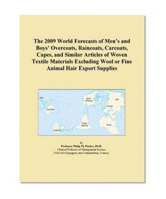 The 2009 World Forecasts of Men's and Boys' Overcoats, Raincoats, Carcoats, Capes, and Similar Articles of Woven Textile Materials Excluding Wool or Fine Animal Hair Export Supplies