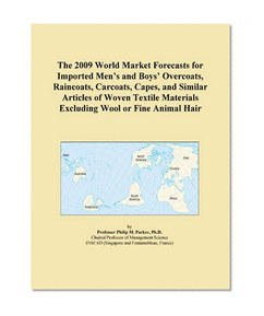 The 2009 World Market Forecasts for Imported Men's and Boys' Overcoats, Raincoats, Carcoats, Capes, and Similar Articles of Woven Textile Materials Excluding Wool or Fine Animal Hair