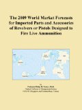 The 2009 World Market Forecasts for Imported Parts and Accessories of Revolvers or Pistols Designed to Fire Live Ammunition