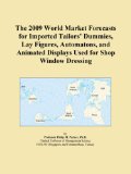 The 2009 World Market Forecasts for Imported Tailors' Dummies, Lay Figures, Automatons, and Animated Displays Used for Shop Window Dressing