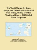 The World Market for Bran, Sharps, and Other Residues Derived from Sifting, Milling or Other Working of Rice: A 2009 Global Trade Perspective