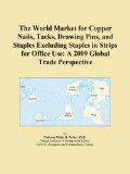The World Market for Copper Nails, Tacks, Drawing Pins, and Staples Excluding Staples in Strips for Office Use: A 2009 Global Trade Perspective