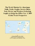 The World Market for Aluminum Nails, Tacks, Staples, Screws, Bolts, Nuts, Rivets, and Washers Excluding Staples in Strips for Office Use: A 2009 Global Trade Perspective